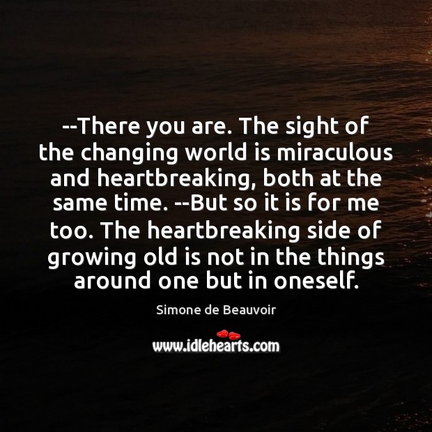 –There you are. The sight of the changing world is miraculous and Simone de Beauvoir Picture Quote