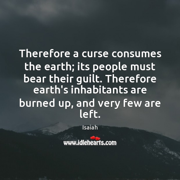 Therefore a curse consumes the earth; its people must bear their guilt. Isaiah Picture Quote