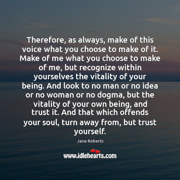 Therefore, as always, make of this voice what you choose to make Jane Roberts Picture Quote