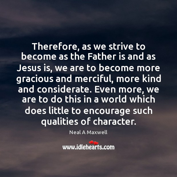 Therefore, as we strive to become as the Father is and as Neal A Maxwell Picture Quote