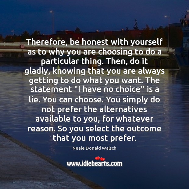 Therefore, be honest with yourself as to why you are choosing to Neale Donald Walsch Picture Quote