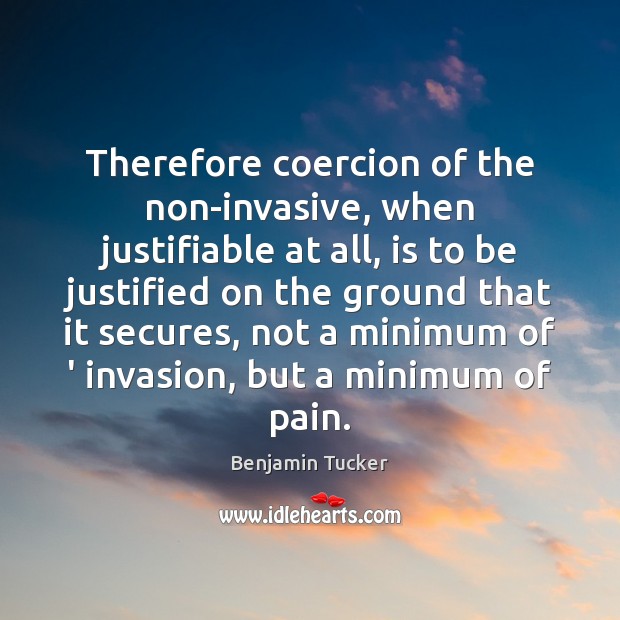 Therefore coercion of the non-invasive, when justifiable at all, is to be Benjamin Tucker Picture Quote