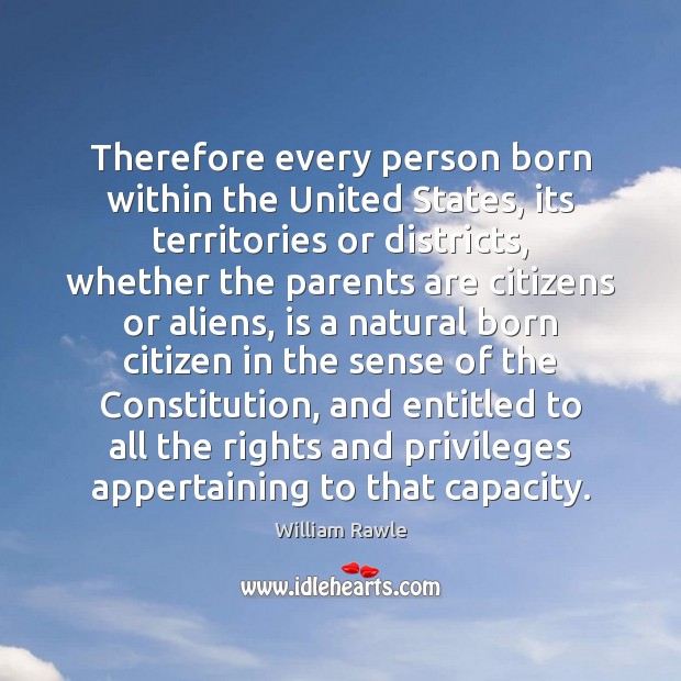 Therefore every person born within the United States, its territories or districts, William Rawle Picture Quote