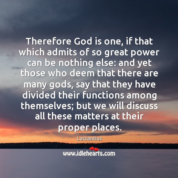 Therefore God is one, if that which admits of so great power can be nothing else: Lactantius Picture Quote