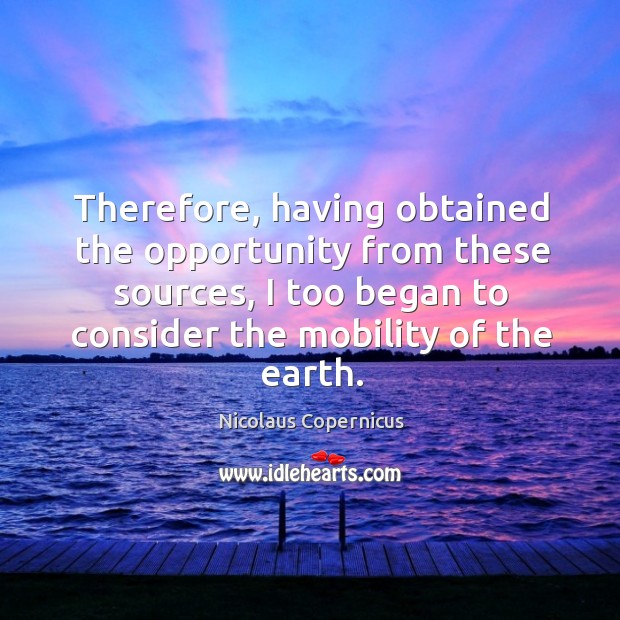 Therefore, having obtained the opportunity from these sources, I too began to consider the mobility of the earth. Image