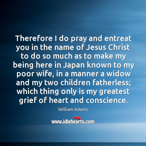 Therefore I do pray and entreat you in the name of jesus christ to do so much as to make William Adams Picture Quote