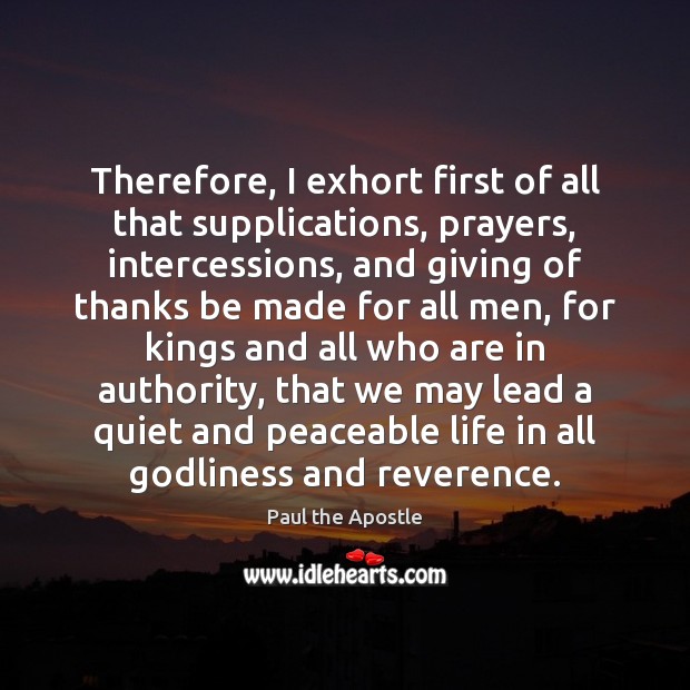 Therefore, I exhort first of all that supplications, prayers, intercessions, and giving Paul the Apostle Picture Quote