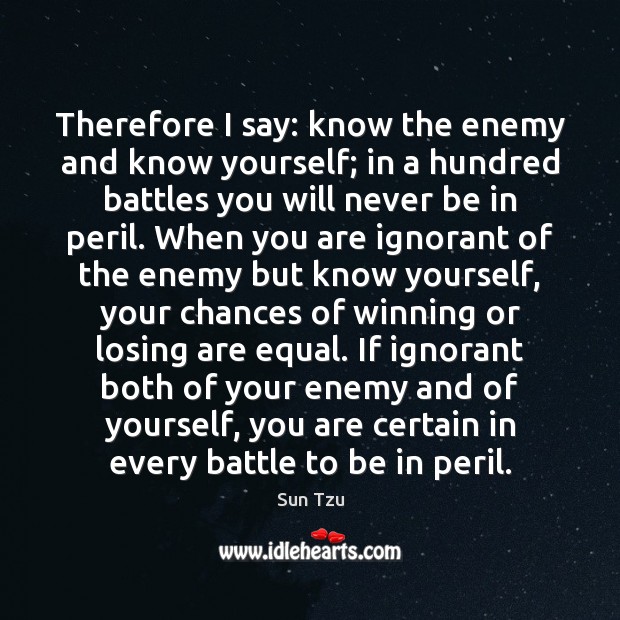 Therefore I say: know the enemy and know yourself; in a hundred Sun Tzu Picture Quote
