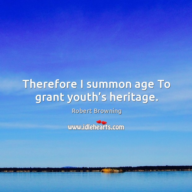 Therefore I summon age to grant youth’s heritage. Robert Browning Picture Quote