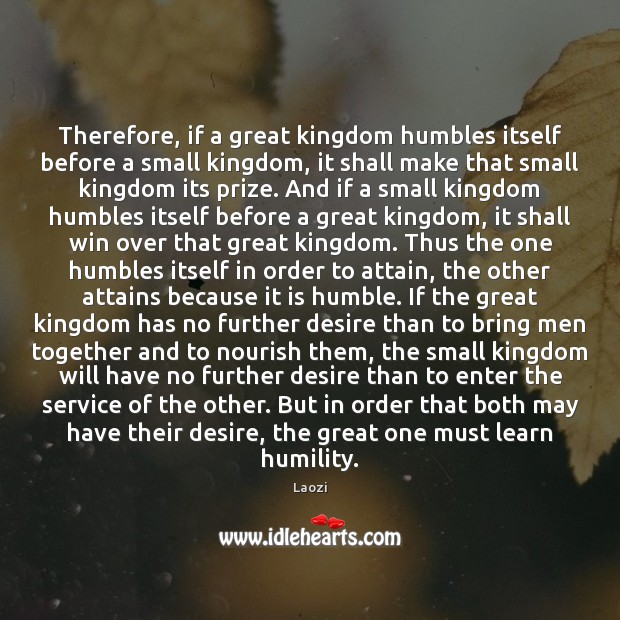 Therefore, if a great kingdom humbles itself before a small kingdom, it Laozi Picture Quote