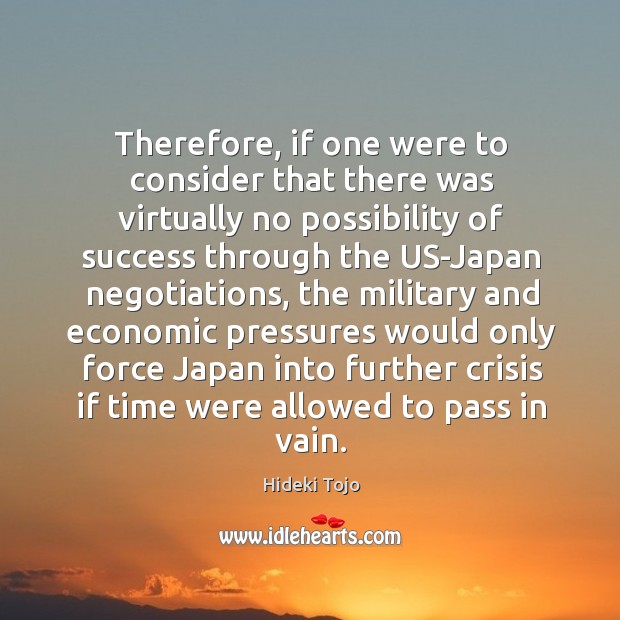 Therefore, if one were to consider that there was virtually no possibility of success Hideki Tojo Picture Quote