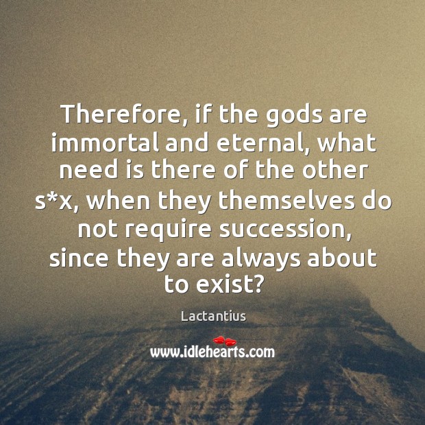 Therefore, if the Gods are immortal and eternal, what need is there of the other s*x Lactantius Picture Quote