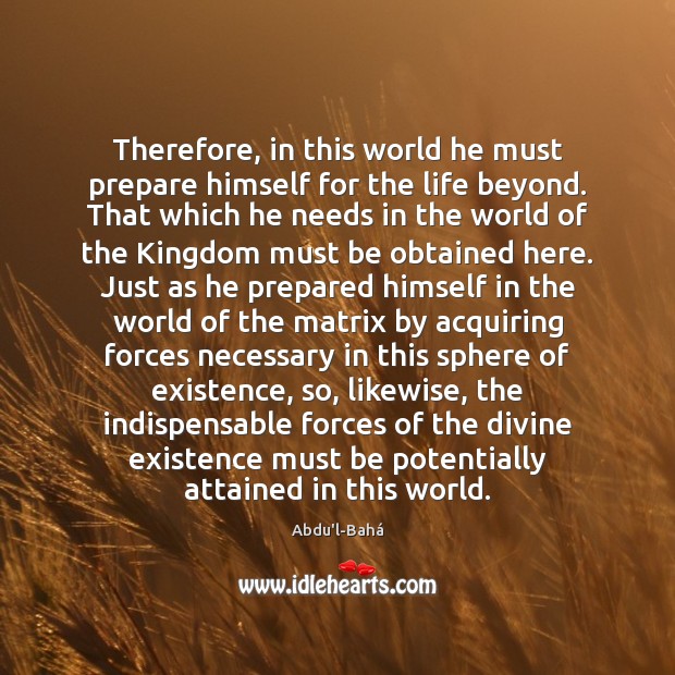 Therefore, in this world he must prepare himself for the life beyond. 