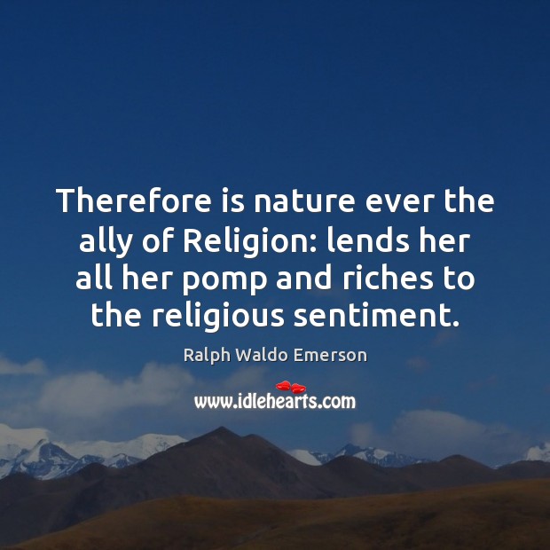 Therefore is nature ever the ally of Religion: lends her all her Image