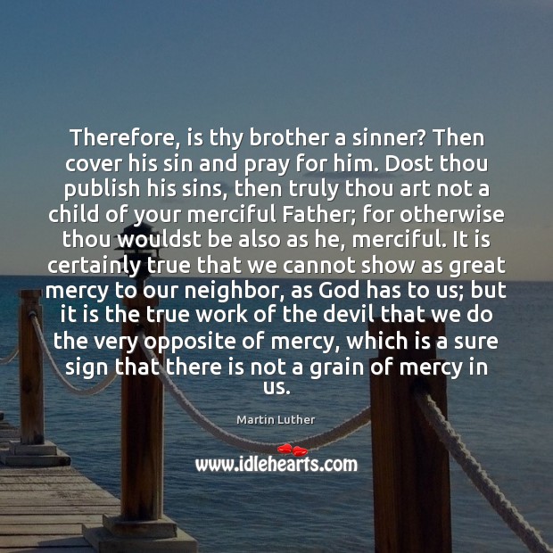 Therefore, is thy brother a sinner? Then cover his sin and pray Martin Luther Picture Quote