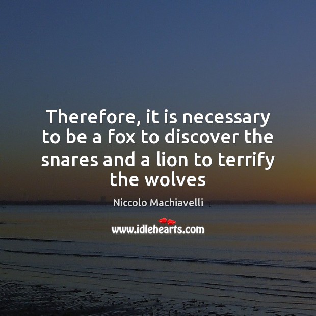 Therefore, it is necessary to be a fox to discover the snares Niccolo Machiavelli Picture Quote