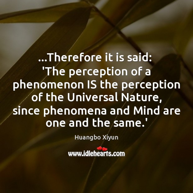 …Therefore it is said:  ‘The perception of a phenomenon IS the perception Huangbo Xiyun Picture Quote