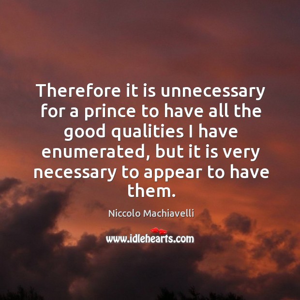 Therefore it is unnecessary for a prince to have all the good Niccolo Machiavelli Picture Quote