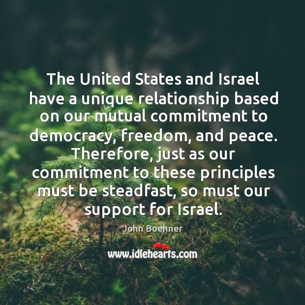 Therefore, just as our commitment to these principles must be steadfast, so must our support for israel. John Boehner Picture Quote