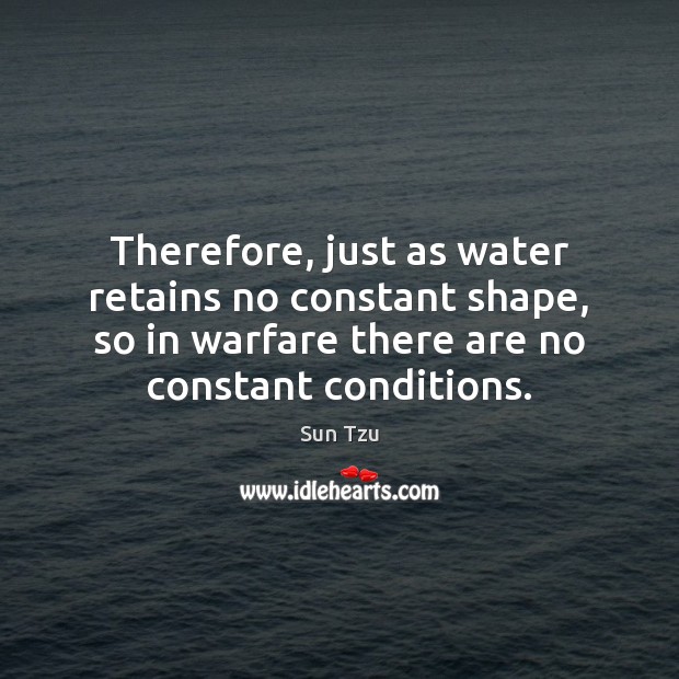 Therefore, just as water retains no constant shape, so in warfare there Sun Tzu Picture Quote