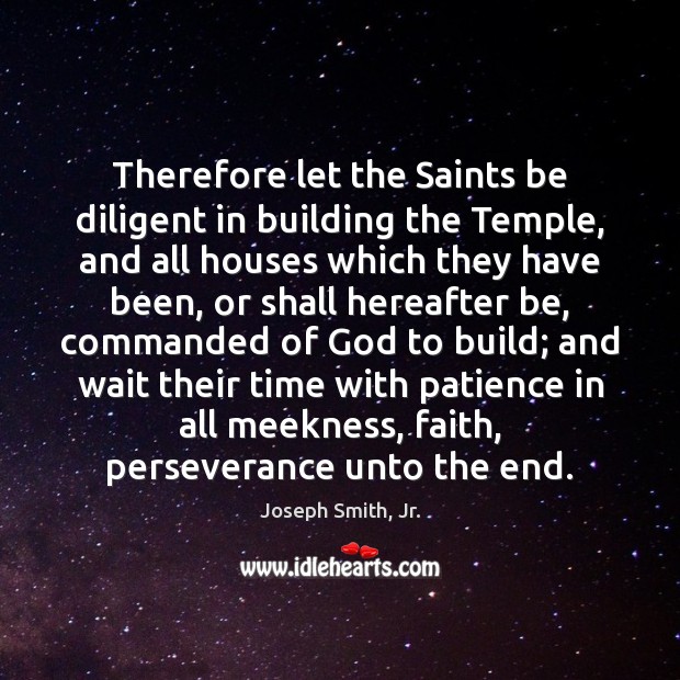 Therefore let the Saints be diligent in building the Temple, and all Image