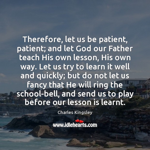 Therefore, let us be patient, patient; and let God our Father teach Charles Kingsley Picture Quote