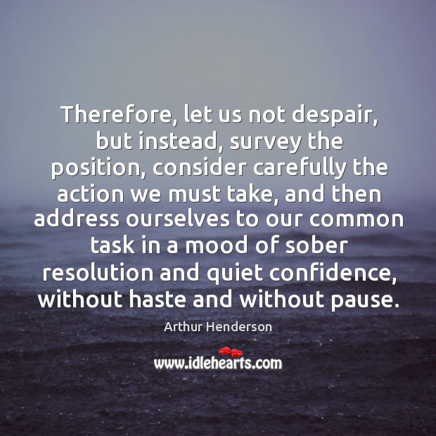 Therefore, let us not despair, but instead, survey the position Arthur Henderson Picture Quote