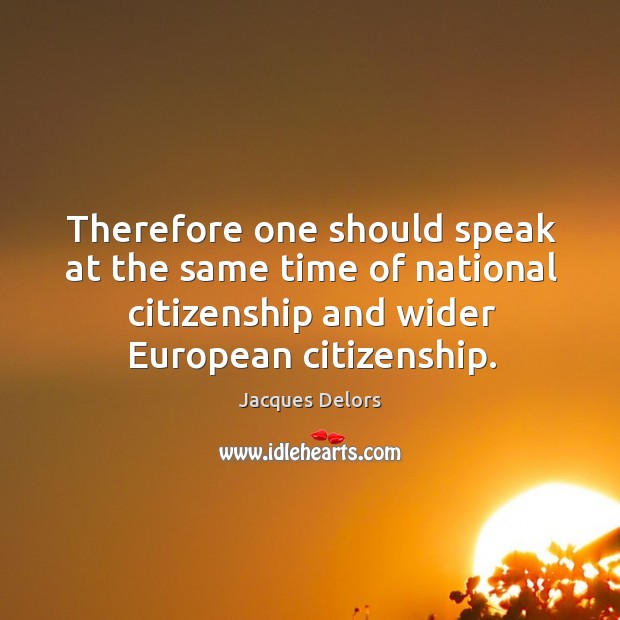 Therefore one should speak at the same time of national citizenship and wider european citizenship. Image