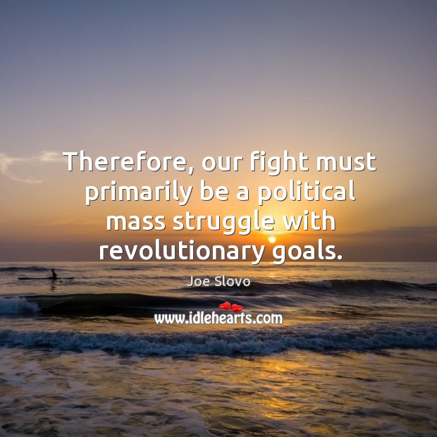Therefore, our fight must primarily be a political mass struggle with revolutionary goals. Joe Slovo Picture Quote
