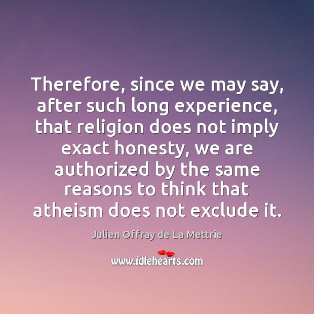 Therefore, since we may say, after such long experience, that religion does Julien Offray de La Mettrie Picture Quote