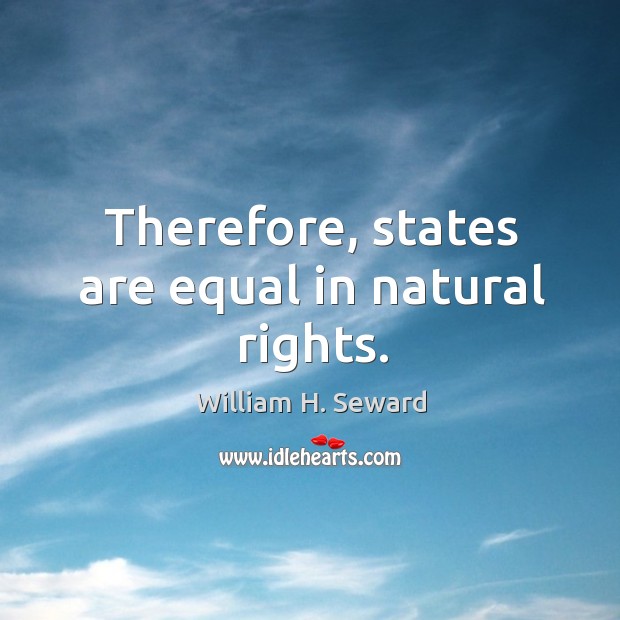Therefore, states are equal in natural rights. William H. Seward Picture Quote