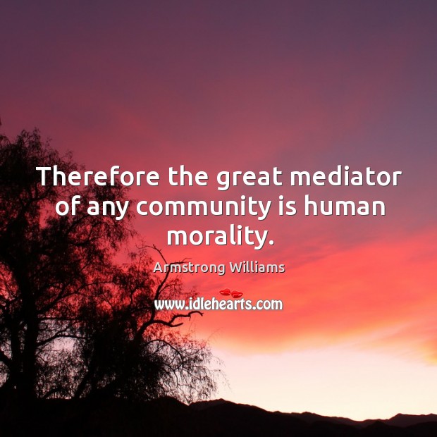 Therefore the great mediator of any community is human morality. Armstrong Williams Picture Quote