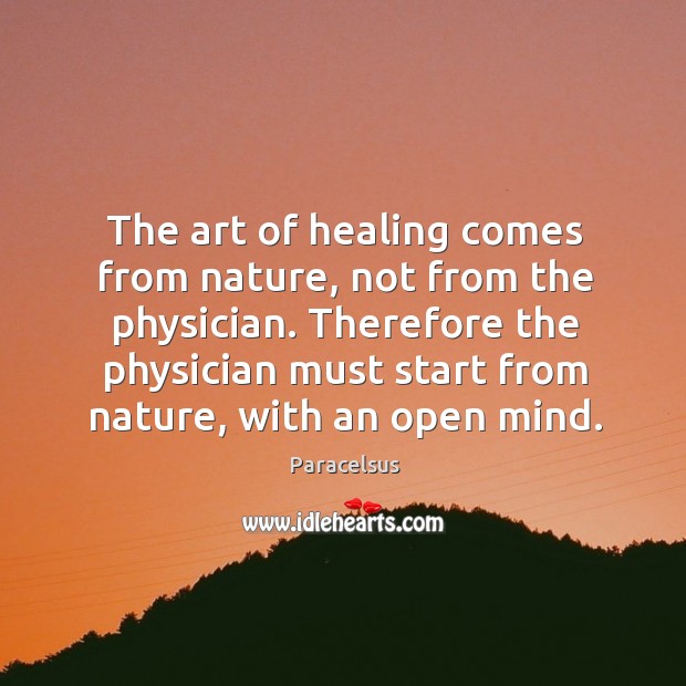 Therefore the physician must start from nature, with an open mind. Paracelsus Picture Quote