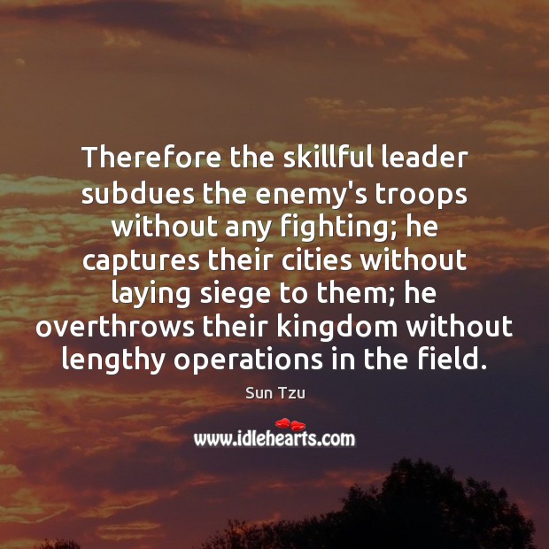 Therefore the skillful leader subdues the enemy’s troops without any fighting; he 