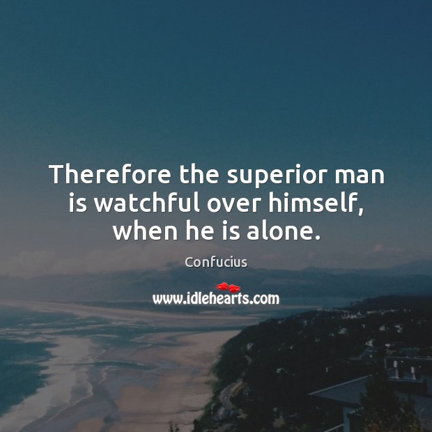Therefore the superior man is watchful over himself, when he is alone. Image