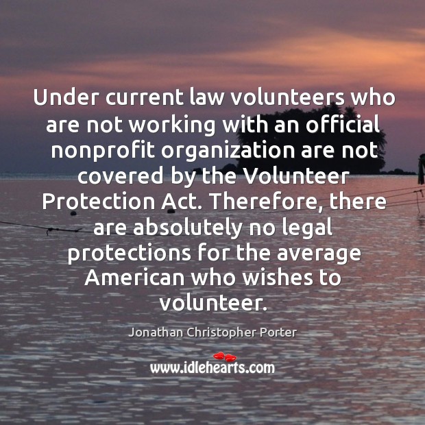 Therefore, there are absolutely no legal protections for the average american who wishes to volunteer. Jonathan Christopher Porter Picture Quote