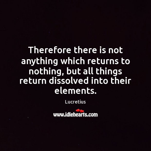 Therefore there is not anything which returns to nothing, but all things Lucretius Picture Quote