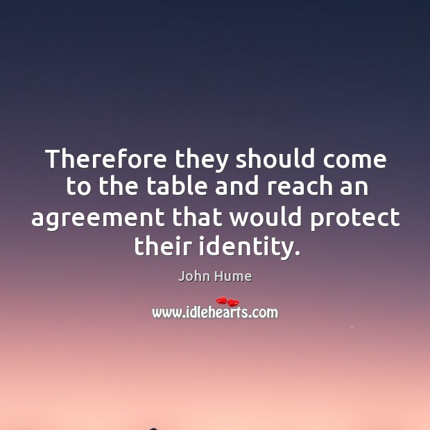 Therefore they should come to the table and reach an agreement that would protect their identity. John Hume Picture Quote