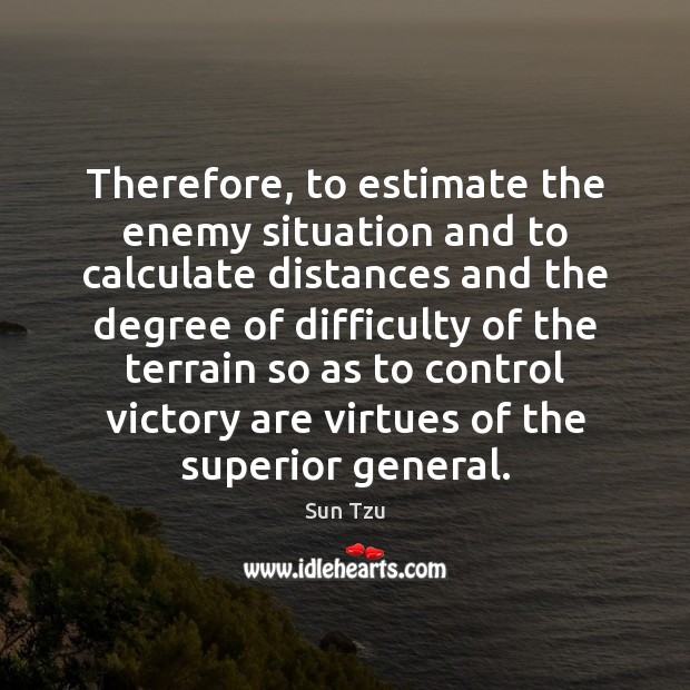 Therefore, to estimate the enemy situation and to calculate distances and the Sun Tzu Picture Quote