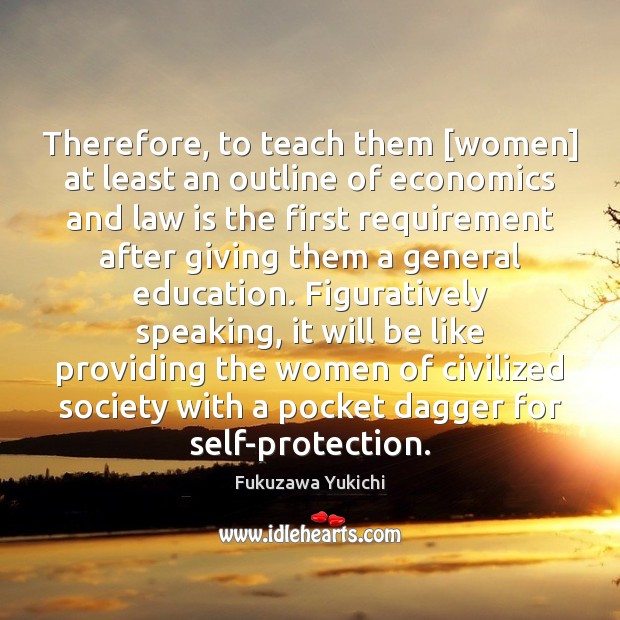 Therefore, to teach them [women] at least an outline of economics and Fukuzawa Yukichi Picture Quote