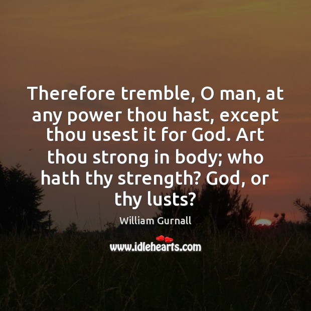 Therefore tremble, O man, at any power thou hast, except thou usest William Gurnall Picture Quote