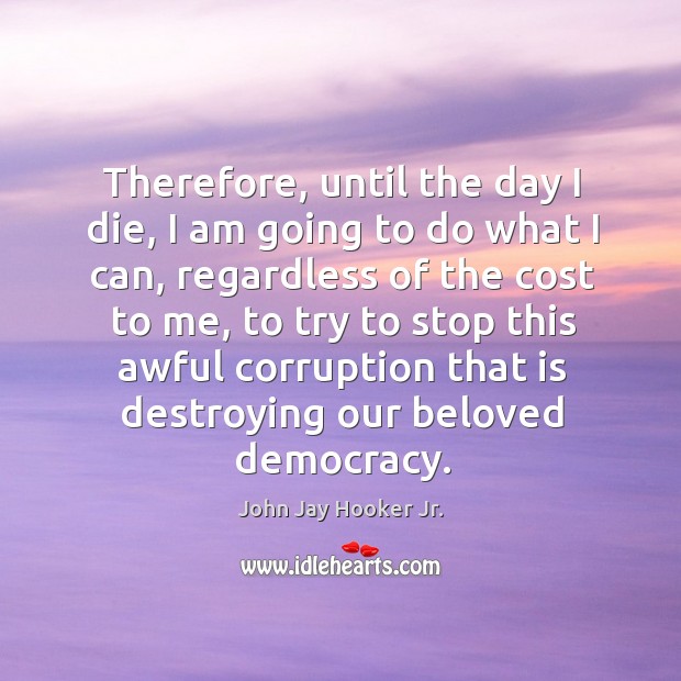 Therefore, until the day I die, I am going to do what I can, regardless of the cost to me, to try to Image
