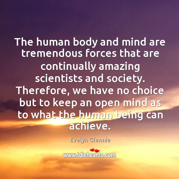 Therefore, we have no choice but to keep an open mind as to what the human being can achieve. Image