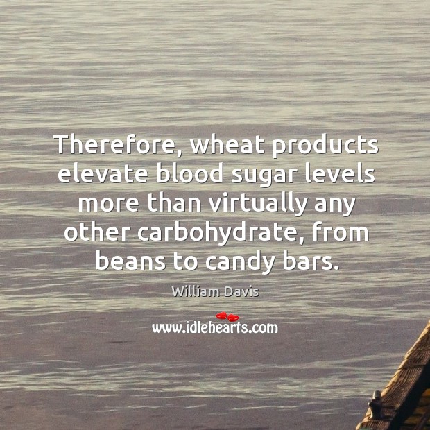 Therefore, wheat products elevate blood sugar levels more than virtually any other William Davis Picture Quote