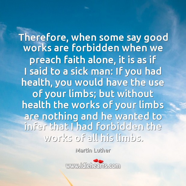 Therefore, when some say good works are forbidden when we preach faith Martin Luther Picture Quote