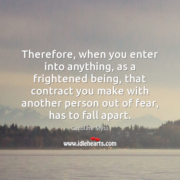 Therefore, when you enter into anything, as a frightened being, that contract Caroline Myss Picture Quote
