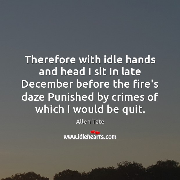 Therefore with idle hands and head I sit In late December before Allen Tate Picture Quote