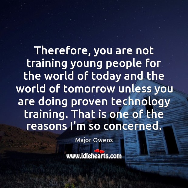 Therefore, you are not training young people for the world of today Major Owens Picture Quote