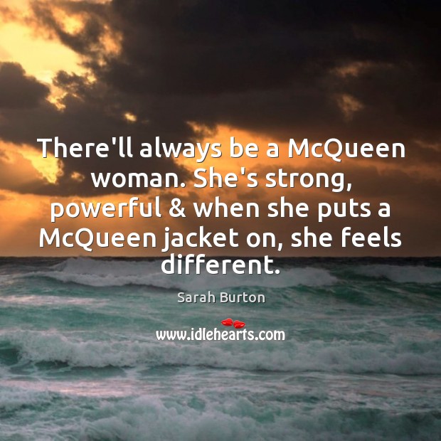 There’ll always be a McQueen woman. She’s strong, powerful & when she puts Sarah Burton Picture Quote