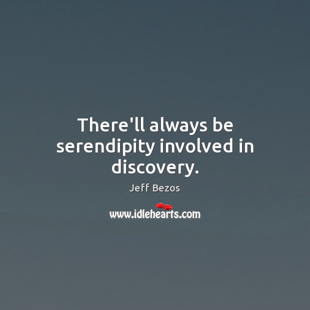 There’ll always be serendipity involved in discovery. Jeff Bezos Picture Quote